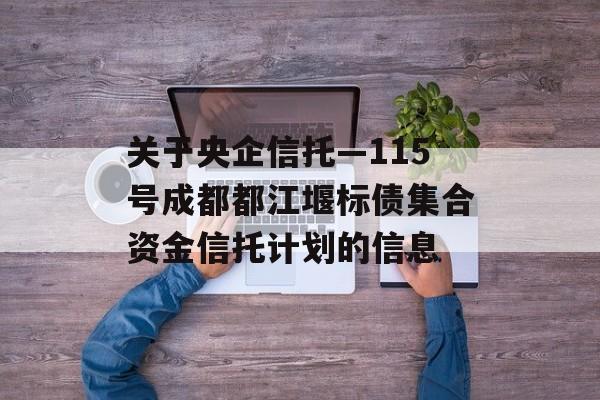 关于央企信托—115号成都都江堰标债集合资金信托计划的信息