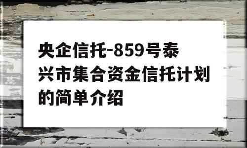 央企信托-859号泰兴市集合资金信托计划的简单介绍