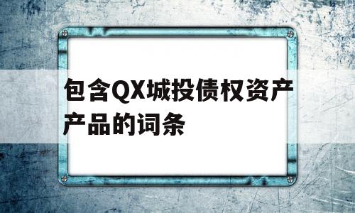 包含QX城投债权资产产品的词条