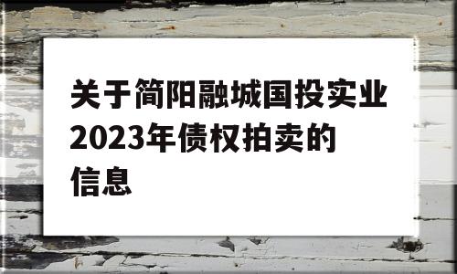 关于简阳融城国投实业2023年债权拍卖的信息