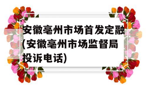 安徽亳州市场首发定融(安徽亳州市场监督局投诉电话)