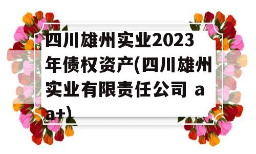 四川雄州实业2023年债权资产(四川雄州实业有限责任公司 aa+)