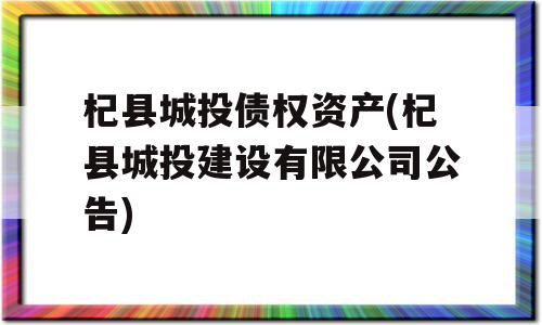 杞县城投债权资产(杞县城投建设有限公司公告)