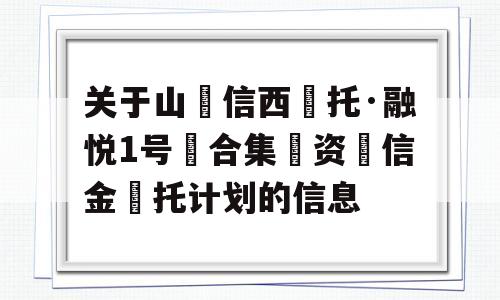 关于山‮信西‬托·融悦1号‮合集‬资‮信金‬托计划的信息