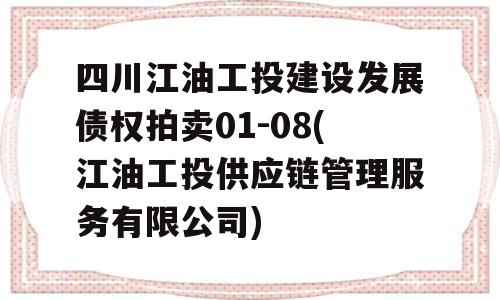 四川江油工投建设发展债权拍卖01-08(江油工投供应链管理服务有限公司)