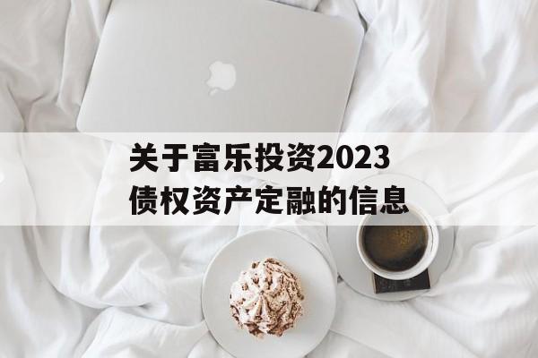 关于富乐投资2023债权资产定融的信息