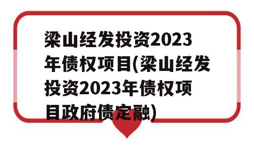 梁山经发投资2023年债权项目(梁山经发投资2023年债权项目政府债定融)