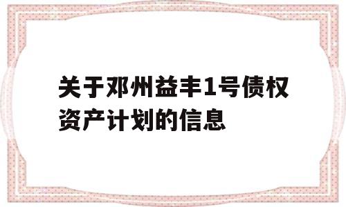 关于邓州益丰1号债权资产计划的信息