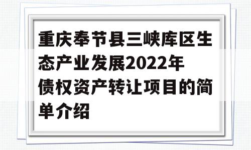 重庆奉节县三峡库区生态产业发展2022年债权资产转让项目的简单介绍