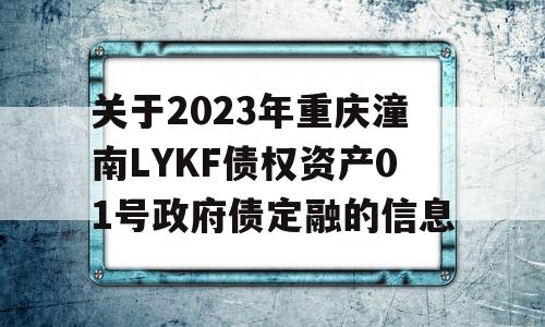 关于2023年重庆潼南LYKF债权资产01号政府债定融的信息