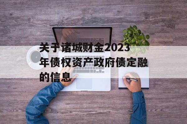 关于诸城财金2023年债权资产政府债定融的信息