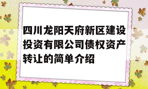 四川龙阳天府新区建设投资有限公司债权资产转让的简单介绍