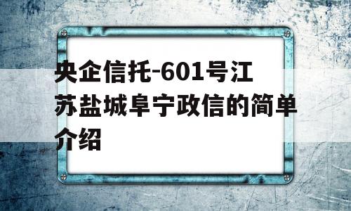 央企信托-601号江苏盐城阜宁政信的简单介绍