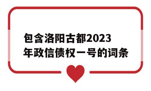 包含洛阳古都2023年政信债权一号的词条