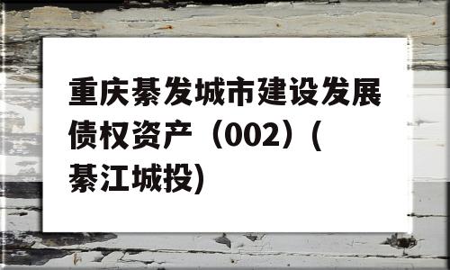 重庆綦发城市建设发展债权资产（002）(綦江城投)