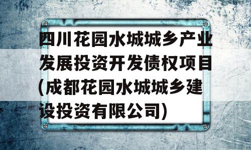 四川花园水城城乡产业发展投资开发债权项目(成都花园水城城乡建设投资有限公司)