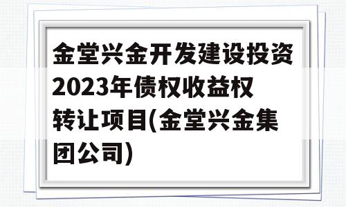 金堂兴金开发建设投资2023年债权收益权转让项目(金堂兴金集团公司)