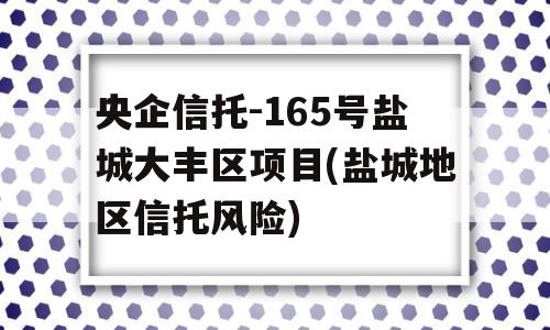 央企信托-165号盐城大丰区项目(盐城地区信托风险)