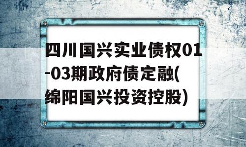 四川国兴实业债权01-03期政府债定融(绵阳国兴投资控股)