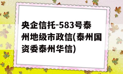 央企信托-583号泰州地级市政信(泰州国资委泰州华信)