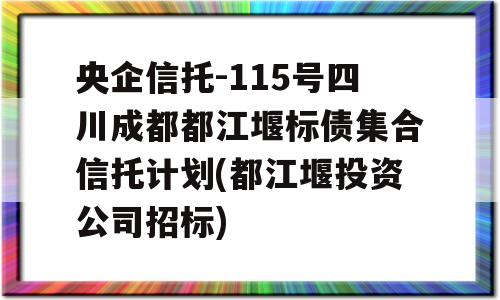 央企信托-115号四川成都都江堰标债集合信托计划(都江堰投资公司招标)