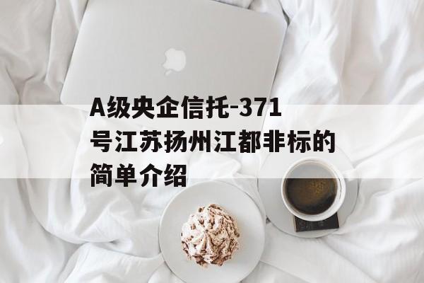 A级央企信托-371号江苏扬州江都非标的简单介绍