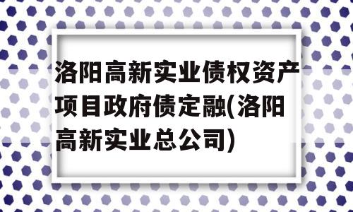 洛阳高新实业债权资产项目政府债定融(洛阳高新实业总公司)