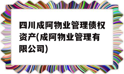 四川成阿物业管理债权资产(成阿物业管理有限公司)