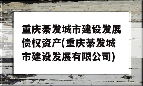 重庆綦发城市建设发展债权资产(重庆綦发城市建设发展有限公司)