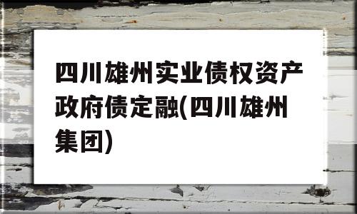 四川雄州实业债权资产政府债定融(四川雄州集团)