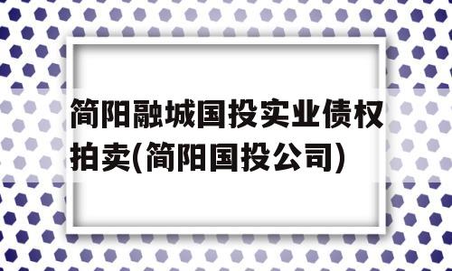 简阳融城国投实业债权拍卖(简阳国投公司)