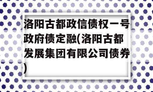 洛阳古都政信债权一号政府债定融(洛阳古都发展集团有限公司债券)