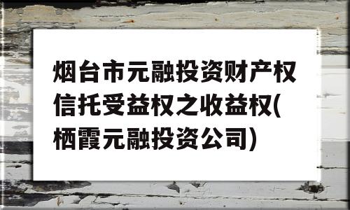 烟台市元融投资财产权信托受益权之收益权(栖霞元融投资公司)