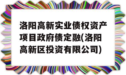 洛阳高新实业债权资产项目政府债定融(洛阳高新区投资有限公司)