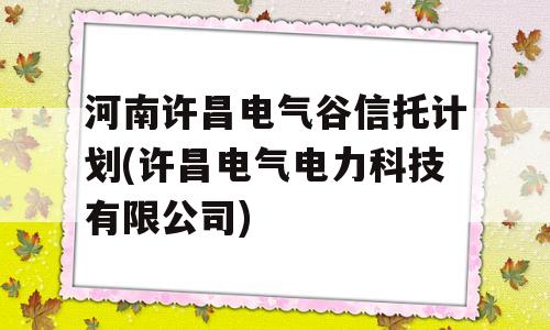 河南许昌电气谷信托计划(许昌电气电力科技有限公司)