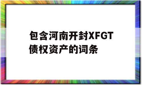 包含河南开封XFGT债权资产的词条