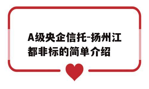 A级央企信托-扬州江都非标的简单介绍