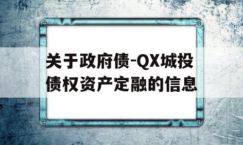 关于政府债-QX城投债权资产定融的信息