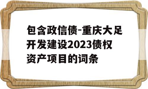 包含政信债-重庆大足开发建设2023债权资产项目的词条