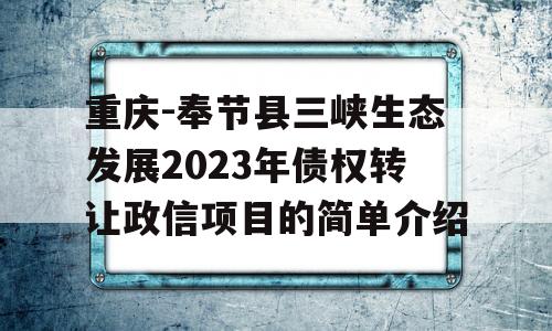 重庆-奉节县三峡生态发展2023年债权转让政信项目的简单介绍