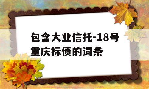 包含大业信托-18号重庆标债的词条