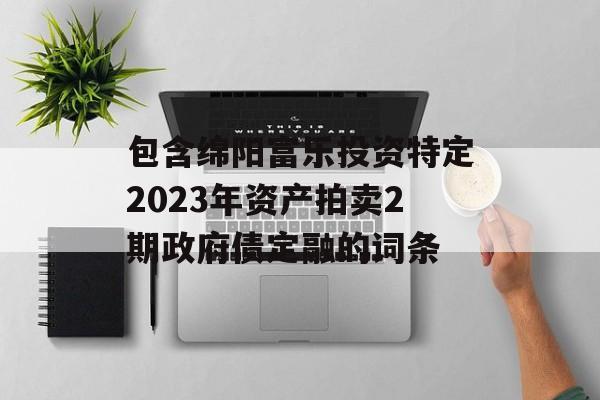 包含绵阳富乐投资特定2023年资产拍卖2期政府债定融的词条