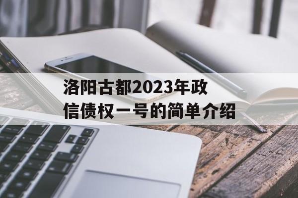 洛阳古都2023年政信债权一号的简单介绍