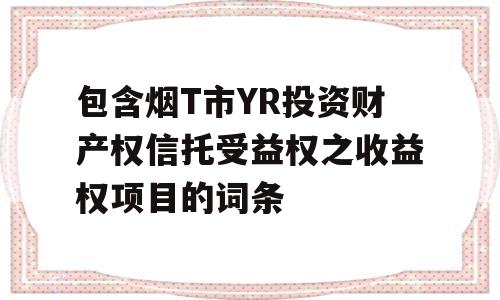 包含烟T市YR投资财产权信托受益权之收益权项目的词条