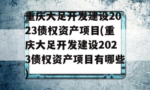 重庆大足开发建设2023债权资产项目(重庆大足开发建设2023债权资产项目有哪些)