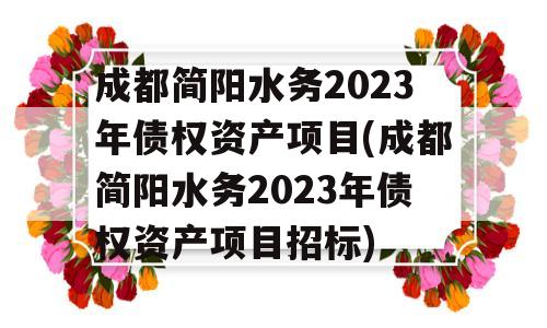 成都简阳水务2023年债权资产项目(成都简阳水务2023年债权资产项目招标)