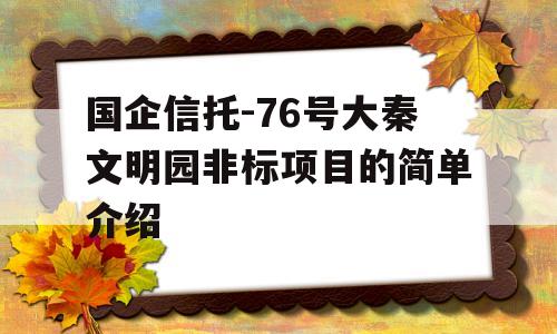 国企信托-76号大秦文明园非标项目的简单介绍