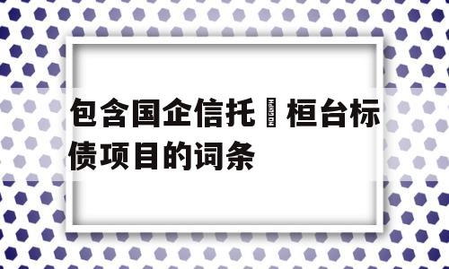 包含国企信托•桓台标债项目的词条