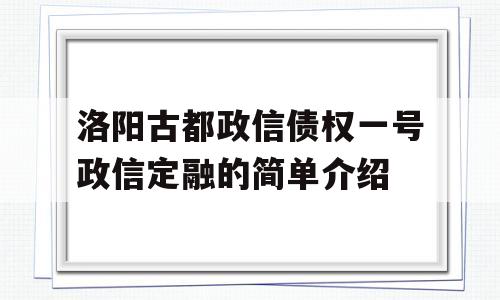 洛阳古都政信债权一号政信定融的简单介绍