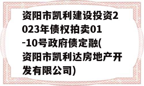 资阳市凯利建设投资2023年债权拍卖01-10号政府债定融(资阳市凯利达房地产开发有限公司)